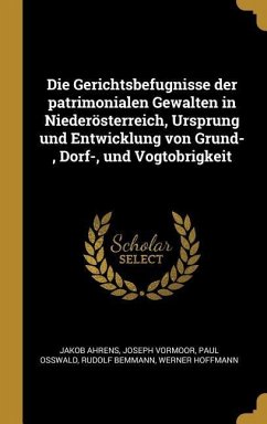 Die Gerichtsbefugnisse Der Patrimonialen Gewalten in Niederösterreich, Ursprung Und Entwicklung Von Grund-, Dorf-, Und Vogtobrigkeit