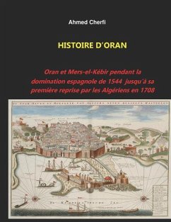 Histoire d'Oran: Oran et Mers-el-Kébir pendant la domination espagnole de 1544 jusqu'à sa première reprise par les Algériens en 1708. - Cherfi, Ahmed