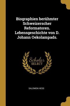 Biographien Berühmter Schweizerscher Reformatoren. Lebensgeschichte Von D. Johann Oekolampads. - Hess, Salomon