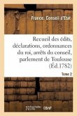 Recueil Des Édits, Déclarations Et Ordonnances Du Roi, Arrêts Du Conseil: Du Parlement de Toulouse Et Autres Cours. Tome 2