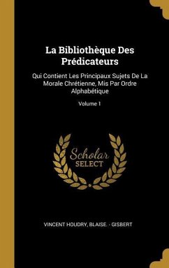 La Bibliothèque Des Prédicateurs: Qui Contient Les Principaux Sujets De La Morale Chrétienne, Mis Par Ordre Alphabétique; Volume 1