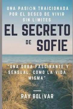 El Secreto de Sofie Una Pasión Traicionada Por El Deseo de Vivir Sin Límites: Una Obra Fascinante Y Sensual Como La Vida Misma - Bolivar, Ray