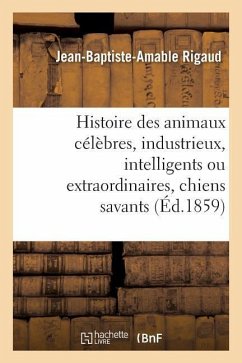 Histoire Des Animaux Célèbres, Industrieux, Intelligents Ou Extraordinaires, Et Des Chiens Savants - Rigaud, Jean-Baptiste-Amable