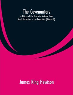 The Covenanters, a history of the church in Scotland from the Reformation to the Revolution - Hewison, James King