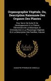 Organographie Végétale, Ou, Description Raisonnée Des Organes Des Plantes: Pour Servir De Suite Et De Développement A La Théorie Élémentaire De La Bot