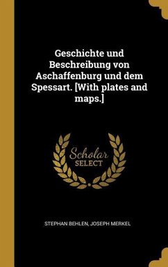 Geschichte und Beschreibung von Aschaffenburg und dem Spessart. [With plates and maps.] - Behlen, Stephan; Merkel, Joseph