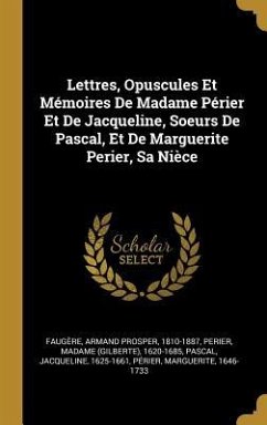 Lettres, Opuscules Et Mémoires De Madame Périer Et De Jacqueline, Soeurs De Pascal, Et De Marguerite Perier, Sa Nièce - Pascal, Jacqueline