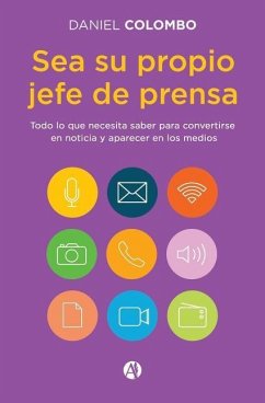 Sea su propio jefe de prensa: Todo lo que necesita saber para convertirse en noticia y aparecer en los medios - Colombo, Daniel