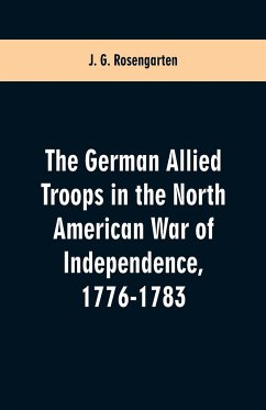 The German Allied Troops in the North American War of Independence, 1776-1783 - Rosengarten, J. G.