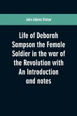 Life of Deborah Sampson the Female Soldier in the war of the Revolution with An Introduction and notes