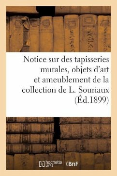 Notice Sur de Belles Tapisseries Murales, Objets d'Art Et d'Ameublement: de la Collection de L. Souriaux - Collectif