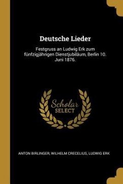 Deutsche Lieder: Festgruss an Ludwig Erk Zum Fünfzigjährigen Dienstjubiläum, Berlin 10. Juni 1876. - Birlinger, Anton; Crecelius, Wilhelm; Erk, Ludwig