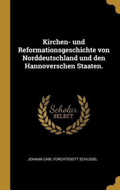 Kirchen- Und Reformationsgeschichte Von Norddeutschland Und Den Hannoverschen Staaten.