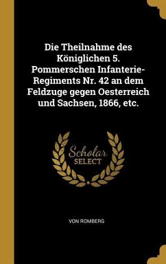 Die Theilnahme Des Königlichen 5. Pommerschen Infanterie-Regiments Nr. 42 an Dem Feldzuge Gegen Oesterreich Und Sachsen, 1866, Etc. - Romberg, von