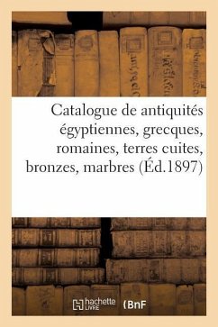 Catalogue Des Antiquités Égyptiennes, Grecques Et Romaines, Terres Cuites, Bronzes, Marbres - Leman, Henri