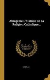 Abrégé De L'histoire De La Religion Catholique...