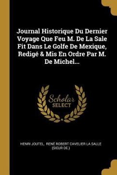 Journal Historique Du Dernier Voyage Que Feu M. De La Sale Fit Dans Le Golfe De Mexique, Redigé & Mis En Ordre Par M. De Michel...
