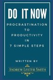 Do It Now - Procrastination To Productivity in 7 Simple Steps.: Proven Tips, Tricks & Action Plans from Goal Setting to Getting It Done.