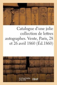 Catalogue d'Une Jolie Collection de Lettres Autographes, Correspondance de Colardeau: Vente, Paris, 28 Et 26 Avril 1860 - Collectif