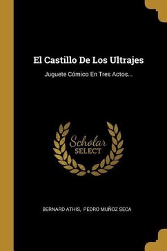 El Castillo De Los Ultrajes: Juguete Cómico En Tres Actos...