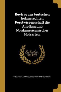 Beytrag Zur Teutschen Holzgerechten Forstwissenschaft Die Anpflanzung Nordamericanischer Holzarten.