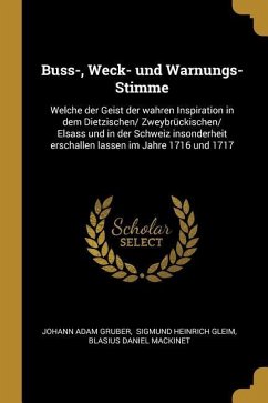 Buss-, Weck- Und Warnungs-Stimme: Welche Der Geist Der Wahren Inspiration in Dem Dietzischen/ Zweybrückischen/ Elsass Und in Der Schweiz Insonderheit