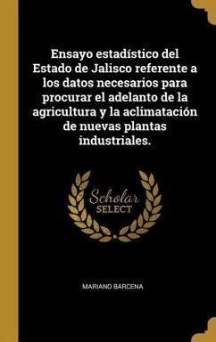 Ensayo estadístico del Estado de Jalisco referente a los datos necesarios para procurar el adelanto de la agricultura y la aclimatación de nuevas plan - Ba&
