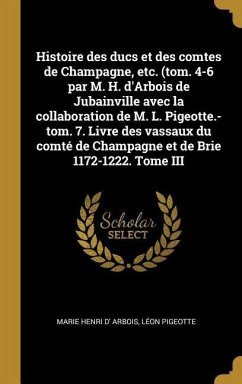 Histoire des ducs et des comtes de Champagne, etc. (tom. 4-6 par M. H. d'Arbois de Jubainville avec la collaboration de M. L. Pigeotte.-tom. 7. Livre - Arbois, Marie Henri D'; Pigeotte, Léon