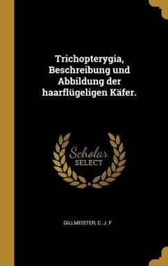 Trichopterygia, Beschreibung Und Abbildung Der Haarflügeligen Käfer. - Gillmeister, C. J. F.