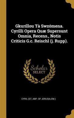 Gkuríllou Tà Swzómena. Cyrilli Opera Quæ Supersunt Omnia, Recens., Notis Criticis G.c. Reischl (j. Rupp).