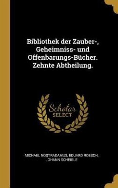 Bibliothek Der Zauber-, Geheimniss- Und Offenbarungs-Bücher. Zehnte Abtheilung. - Nostradamus, Michael; Roesch, Eduard; Scheible, Johann
