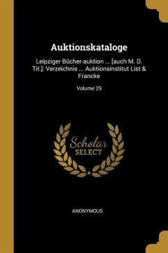 Auktionskataloge: Leipziger Bücher-Auktion ... [auch M. D. Tit.]: Verzeichnis ... Auktionsinstitut List & Francke; Volume 29 - Anonymous