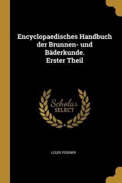 Encyclopaedisches Handbuch Der Brunnen- Und Bäderkunde. Erster Theil - Posner, Louis