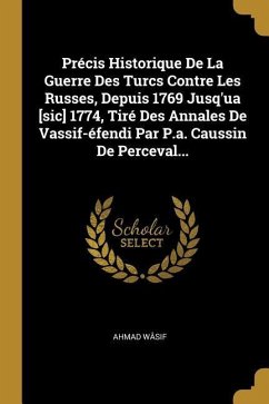 Précis Historique De La Guerre Des Turcs Contre Les Russes, Depuis 1769 Jusq'ua [sic] 1774, Tiré Des Annales De Vassif-éfendi Par P.a. Caussin De Perc