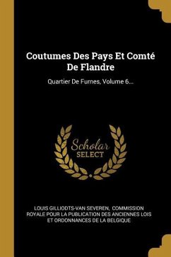 Coutumes Des Pays Et Comté De Flandre: Quartier De Furnes, Volume 6...