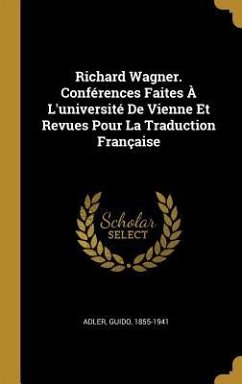 Richard Wagner. Conférences Faites À L'université De Vienne Et Revues Pour La Traduction Française
