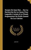 Essays De Iean Rey ... Sur La Recherche De La Cause Pour Laquelle L'estain & Le Plomb Augmentent De Poids Quand On Les Calcine