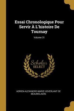 Essai Chronologique Pour Servir À L'histoire De Tournay; Volume 31