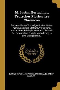 M. Justini Bertuchii ... Teutsches Pfortisches Chronicon: Darinnen Dieses Vormaligen Cistercienser-Mönchs-Closters Stifftung, Versetzung, Aebte, Güter