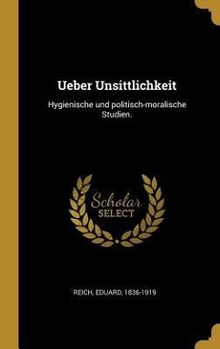 Ueber Unsittlichkeit: Hygienische Und Politisch-Moralische Studien. - Reich, Eduard