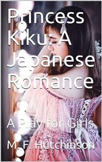 Princess Kiku: A Japanese Romance / A Play for Girls (eBook, PDF) - F. Hutchinson, M.