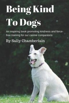 Being Kind To Dogs: An inspiring book promoting kindness and force-free training for our canine companions - Chamberlain, Sally