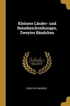 Kleinere Länder- Und Reisebeschreibungen, Zweytes Bändchen - Meiners, Christoph