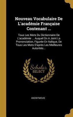 Nouveau Vocabulaire De L'académie Française Contenant ...: Tous Les Mots Du Dictionnaire De L'académie ... Auquel On A Joint La Prononciation, Figurée