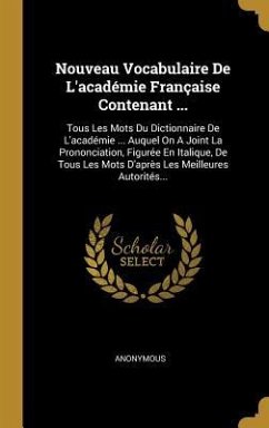 Nouveau Vocabulaire De L'académie Française Contenant ...: Tous Les Mots Du Dictionnaire De L'académie ... Auquel On A Joint La Prononciation, Figurée - Anonymous