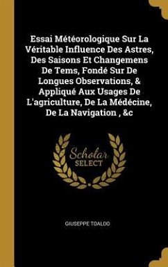 Essai Météorologique Sur La Véritable Influence Des Astres, Des Saisons Et Changemens De Tems, Fondé Sur De Longues Observations, & Appliqué Aux Usage - Toaldo, Giuseppe