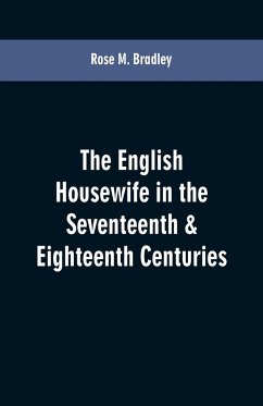 The English housewife in the seventeenth & eighteenth centuries - Bradley, Rose M.