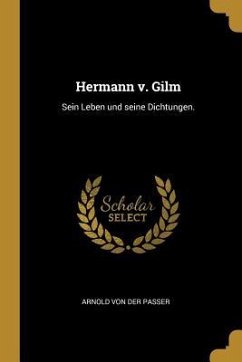 Hermann V. Gilm: Sein Leben Und Seine Dichtungen.