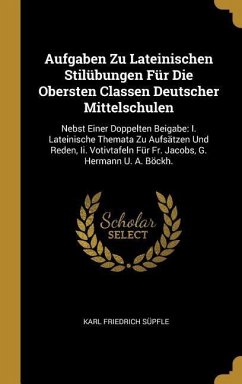 Aufgaben Zu Lateinischen Stilübungen Für Die Obersten Classen Deutscher Mittelschulen: Nebst Einer Doppelten Beigabe: I. Lateinische Themata Zu Aufsät