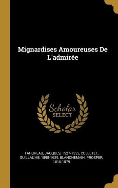 Mignardises Amoureuses De L'admirée - Tahureau, Jacques; Colletet, Guillaume; Blanchemain, Prosper